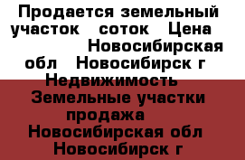 Продается земельный участок 6 соток › Цена ­ 1 000 000 - Новосибирская обл., Новосибирск г. Недвижимость » Земельные участки продажа   . Новосибирская обл.,Новосибирск г.